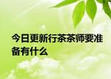 今日更新行茶茶师要准备有什么