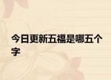 今日更新五福是哪五个字