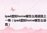 ipad虚拟home键怎么用返回上一级（ipad虚拟home键怎么设置）