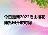 今日更新2022眉山樱花博览园开放时间