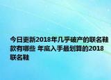 今日更新2018年几乎破产的联名鞋款有哪些 年底入手最划算的2018联名鞋