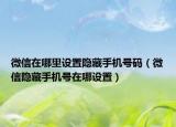 微信在哪里设置隐藏手机号码（微信隐藏手机号在哪设置）