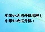 小米6x无法开机黑屏（小米6x无法开机）