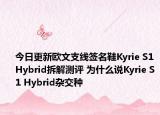 今日更新欧文支线签名鞋Kyrie S1 Hybrid拆解测评 为什么说Kyrie S1 Hybrid杂交种