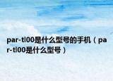 par-tl00是什么型号的手机（par-tl00是什么型号）