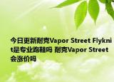 今日更新耐克Vapor Street Flyknit是专业跑鞋吗 耐克Vapor Street会涨价吗