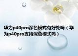 华为p40pro深色模式有好处吗（华为p40pro支持深色模式吗）