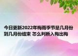 今日更新2022年梅雨季节是几月份到几月份结束 怎么判断入梅出梅