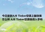 今日更新AJ8 Tinker空袭上脚效果怎么样 AJ8 Tinker空袭值得入手吗