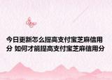 今日更新怎么提高支付宝芝麻信用分 如何才能提高支付宝芝麻信用分