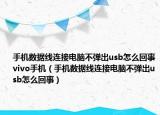 手机数据线连接电脑不弹出usb怎么回事vivo手机（手机数据线连接电脑不弹出usb怎么回事）