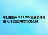 今日更新AJ11 LOW复活节开箱图 AJ11复活节实物怎么样