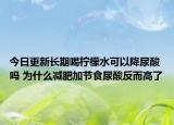 今日更新长期喝柠檬水可以降尿酸吗 为什么减肥加节食尿酸反而高了