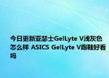 今日更新亚瑟士GelLyte V浅灰色怎么样 ASICS GelLyte V跑鞋好看吗