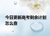 今日更新高考剩余计划怎么查