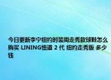 今日更新李宁纽约时装周走秀款球鞋怎么购买 LINING悟道 2 代 纽约走秀版 多少钱