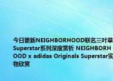 今日更新NEIGHBORHOOD联名三叶草Superstar系列深度赏析 NEIGHBORHOOD x adidas Originals Superstar实物欣赏