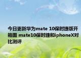 今日更新华为mate 10保时捷版开箱图 mate10保时捷和iphoneX对比测评