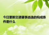 今日更新交通肇事逃逸的构成条件是什么