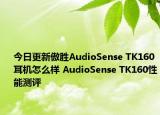 今日更新傲胜AudioSense TK160耳机怎么样 AudioSense TK160性能测评