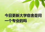 今日更新大学宿舍是同一个专业的吗