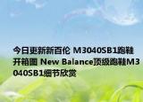 今日更新新百伦 M3040SB1跑鞋开箱图 New Balance顶级跑鞋M3040SB1细节欣赏