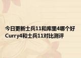 今日更新士兵11和库里4哪个好 Curry4和士兵11对比测评