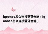 iqooneo怎么连接蓝牙音响（iqooneo怎么连接蓝牙音响）