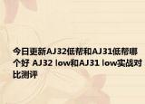 今日更新AJ32低帮和AJ31低帮哪个好 AJ32 low和AJ31 low实战对比测评