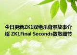 今日更新ZK1双绝杀背景故事介绍 ZK1Final Seconds致敬细节