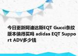 今日更新阿迪达斯EQT Gucci条纹版本值得买吗 adidas EQT Support ADV多少钱