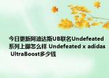 今日更新阿迪达斯UB联名Undefeated系列上脚怎么样 Undefeated x adidas UltraBoost多少钱