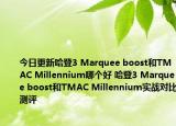 今日更新哈登3 Marquee boost和TMAC Millennium哪个好 哈登3 Marquee boost和TMAC Millennium实战对比测评