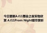 今日更新AJ11舞会之夜实物欣赏 AJ11Prom Night细节赏析