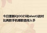 今日更新iQOOZ5和vivot1的对比两款手机哪款值得入手