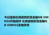 今日更新伦纳德首款签名鞋NB OMN1S开箱测评 伦纳德首款签名鞋NB OMN1S实物欣赏