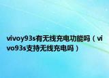 vivoy93s有无线充电功能吗（vivo93s支持无线充电吗）