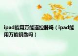 ipad能用万能遥控器吗（ipad能用万能钥匙吗）