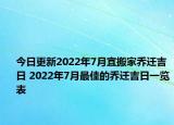 今日更新2022年7月宜搬家乔迁吉日 2022年7月最佳的乔迁吉日一览表