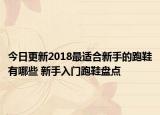 今日更新2018最适合新手的跑鞋有哪些 新手入门跑鞋盘点