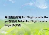 今日更新耐克Air Flightposite Royal在哪买 Nike Air Flightposite Royal多少钱