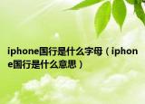 iphone国行是什么字母（iphone国行是什么意思）