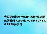 今日更新锐步PUMP FURY高达配色好看吗 Reebok PUMP FURY OG ULTK多少钱