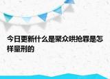 今日更新什么是聚众哄抢罪是怎样量刑的