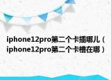 iphone12pro第二个卡插哪儿（iphone12pro第二个卡槽在哪）