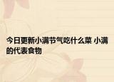 今日更新小满节气吃什么菜 小满的代表食物