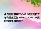 今日更新耐克ZOOM GP复刻和元年有什么区别 Nike ZOOM GP复刻和元年对比测评