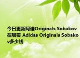 今日更新阿迪Originals Sobakov在哪买 Adidas Originals Sobakov多少钱