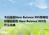 今日更新New Balance 995有哪些好看的配色 New Balance 995为什么经典