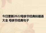 今日更新2022母亲节经典祝福语大全 母亲节经典句子